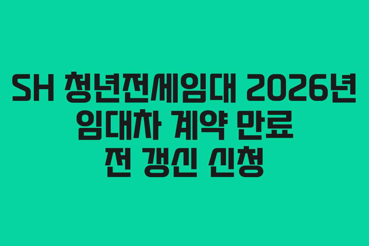 SH 청년전세임대 2026년 임대차 계약 만료 전 갱신 신청 SH 청년전세임대 2026년 임대차 계약 만료 전 갱신 신청
