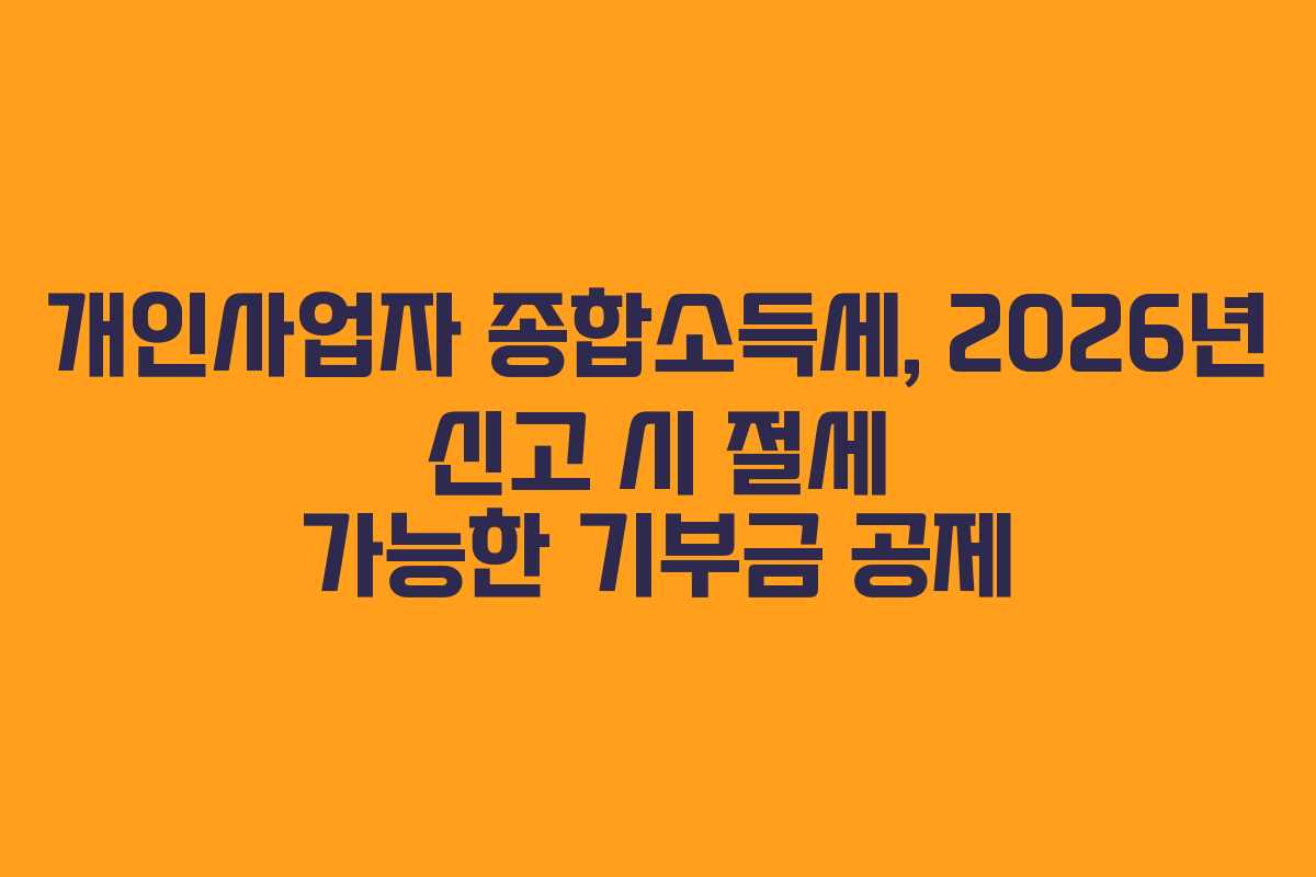 개인사업자 종합소득세, 2026년 신고 시 절세 가능한 기부금 공제 개인사업자 종합소득세, 2026년 신고 시 절세 가능한 기부금 공제