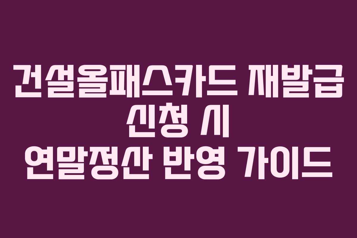 건설올패스카드 재발급 신청 시 연말정산 반영 가이드