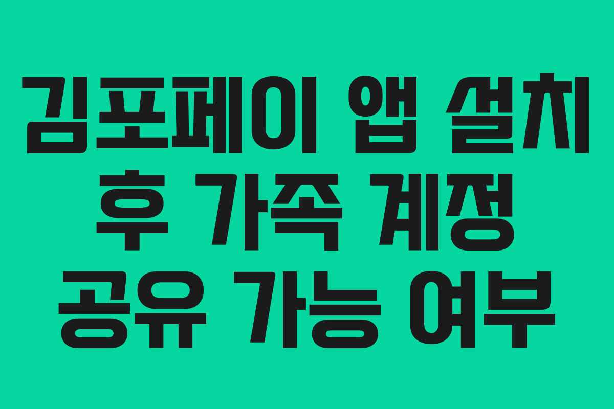 김포페이 앱 설치 후 가족 계정 공유 가능 여부 김포페이 앱 설치 후 가족 계정 공유 가능 여부