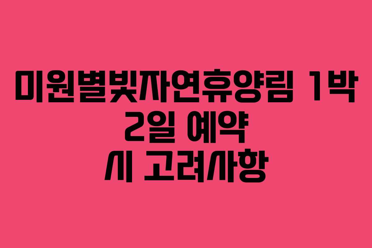 미원별빛자연휴양림 1박 2일 예약 시 고려사항 미원별빛자연휴양림 1박 2일 예약 시 고려사항