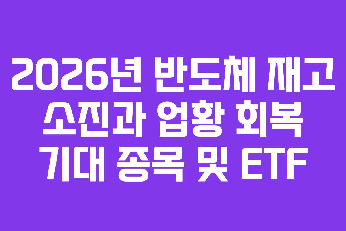 2026년 반도체 재고 소진과 업황 회복 기대 종목 및 ETF 2026년 반도체 재고 소진과 업황 회복 기대 종목 및 ETF