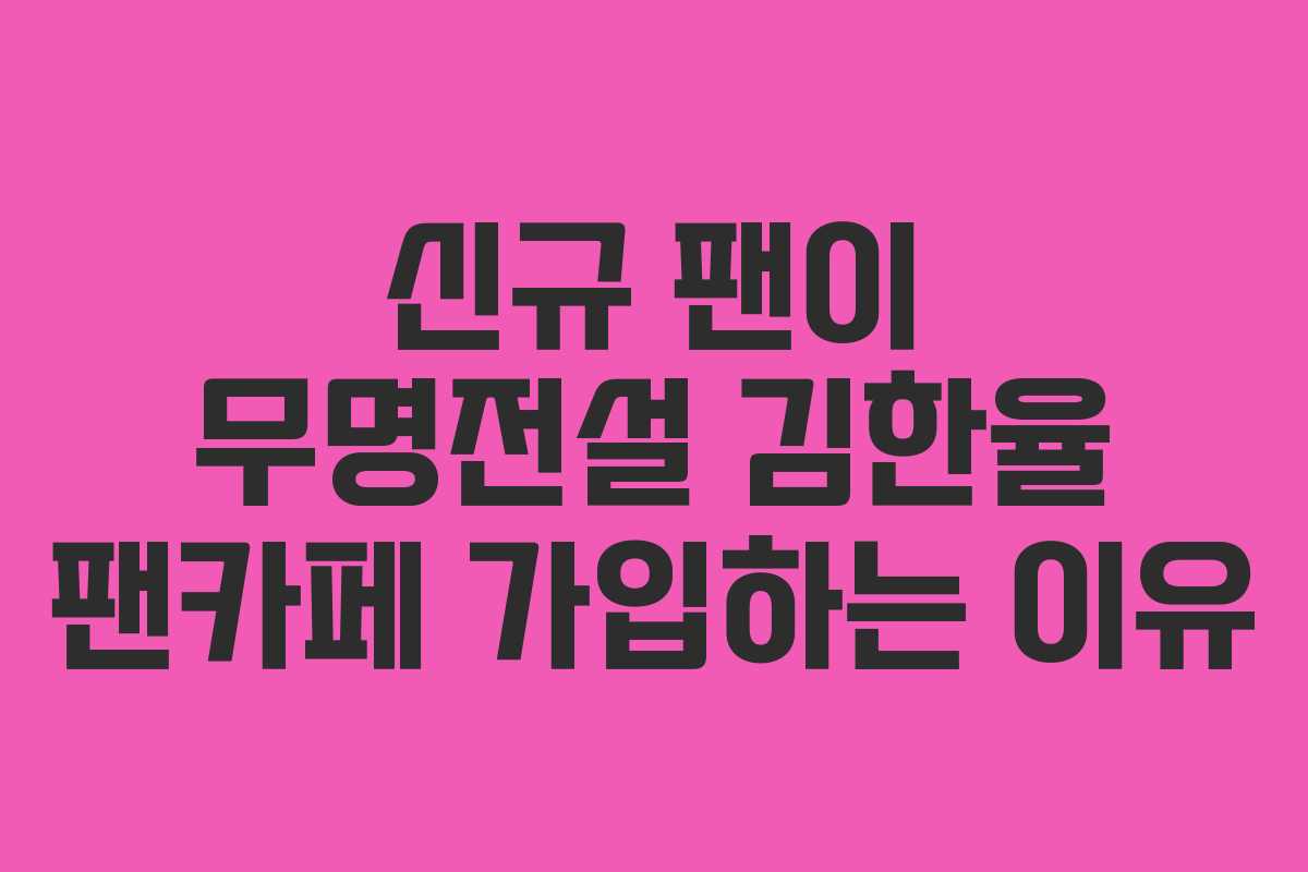 신규 팬이 무명전설 김한율 팬카페 가입하는 이유 신규 팬이 무명전설 김한율 팬카페 가입하는 이유
