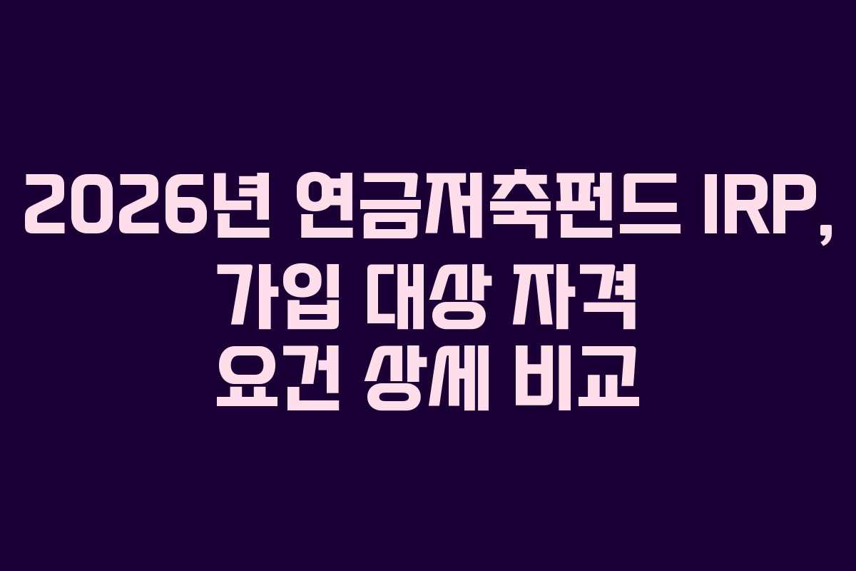 2026년 연금저축펀드 IRP, 가입 대상 자격 요건 상세 비교 2026년 연금저축펀드 IRP, 가입 대상 자격 요건 상세 비교