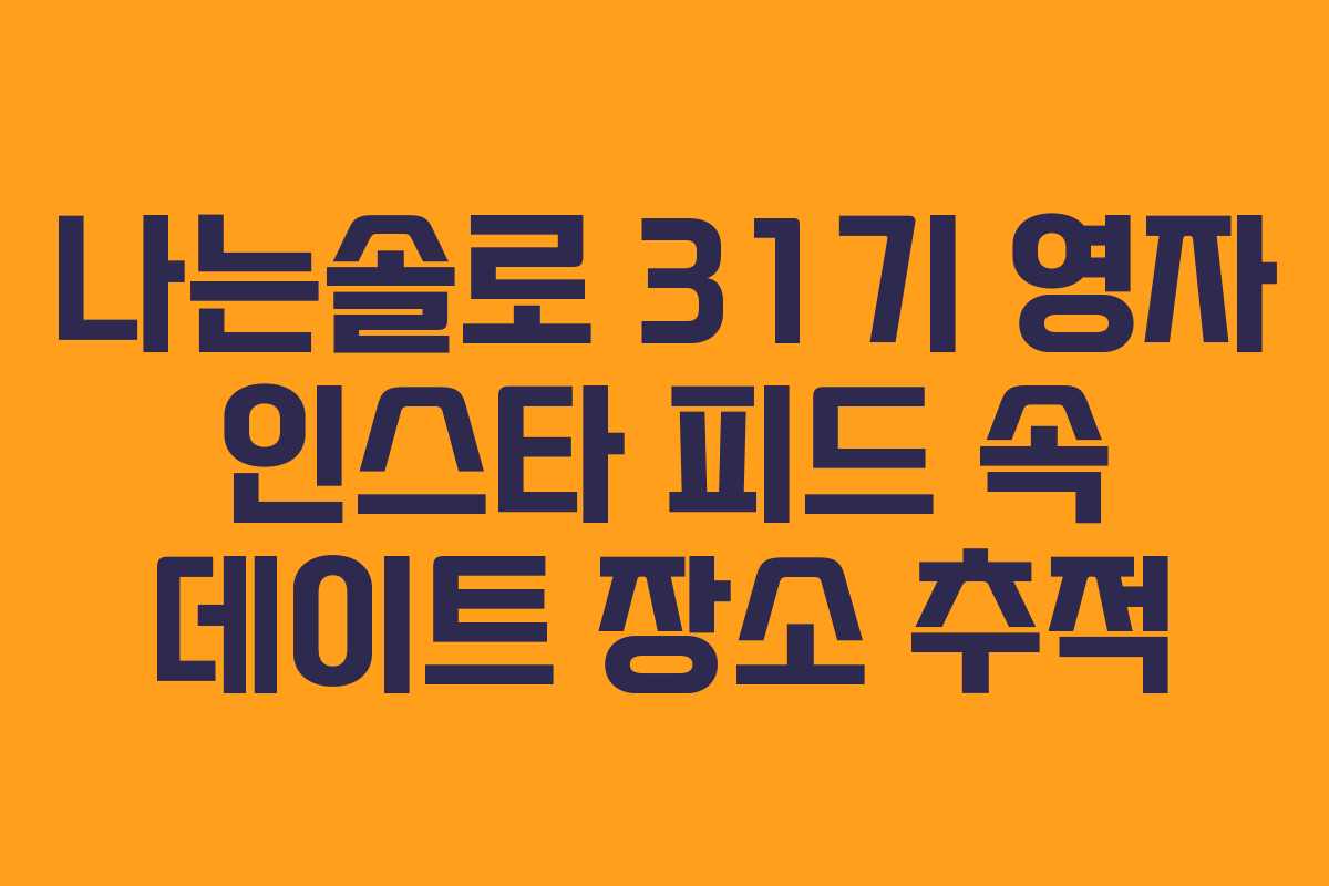나는솔로 31기 영자 인스타 피드 속 데이트 장소 추적 나는솔로 31기 영자 인스타 피드 속 데이트 장소 추적