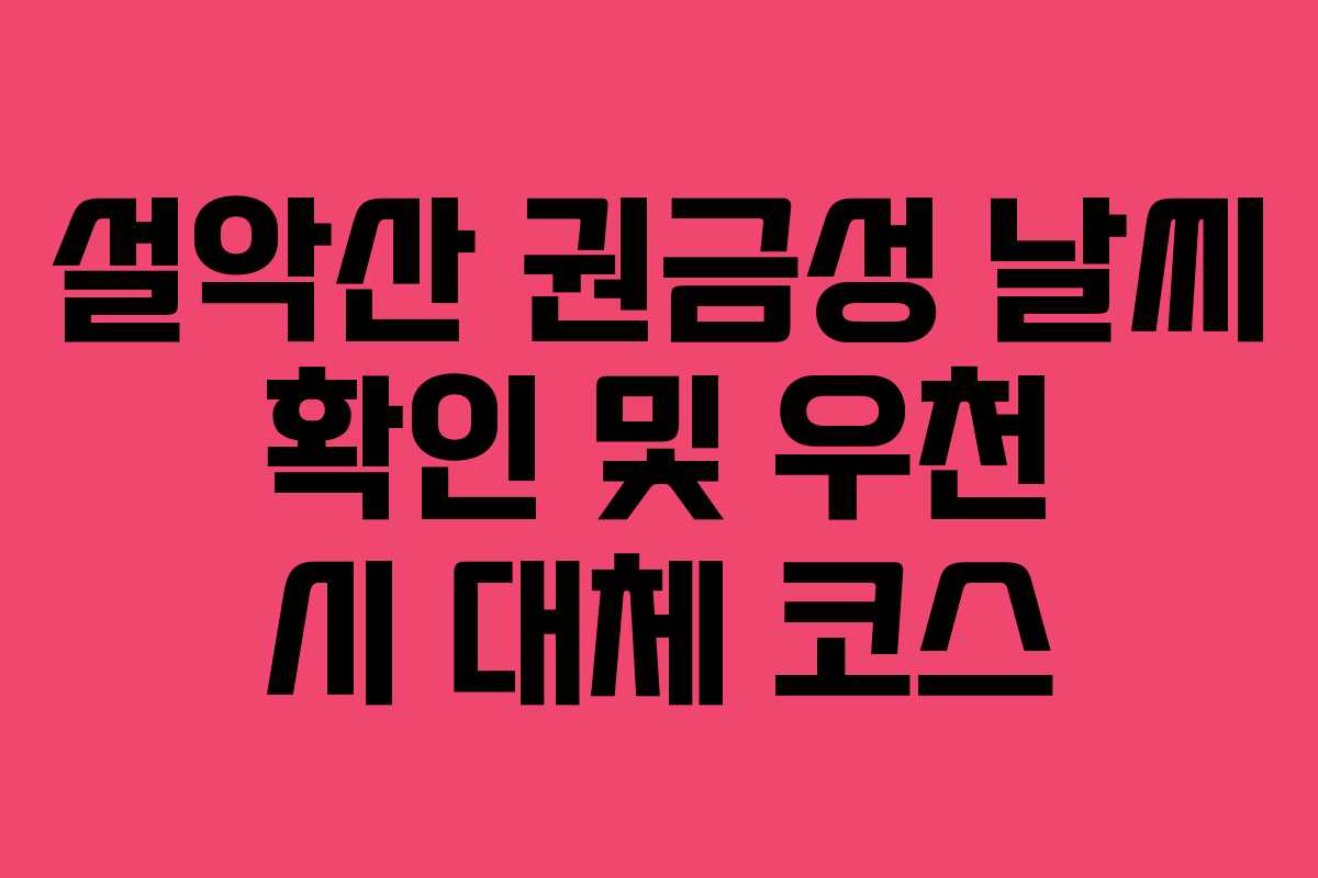 설악산 권금성 날씨 확인 및 우천 시 대체 코스