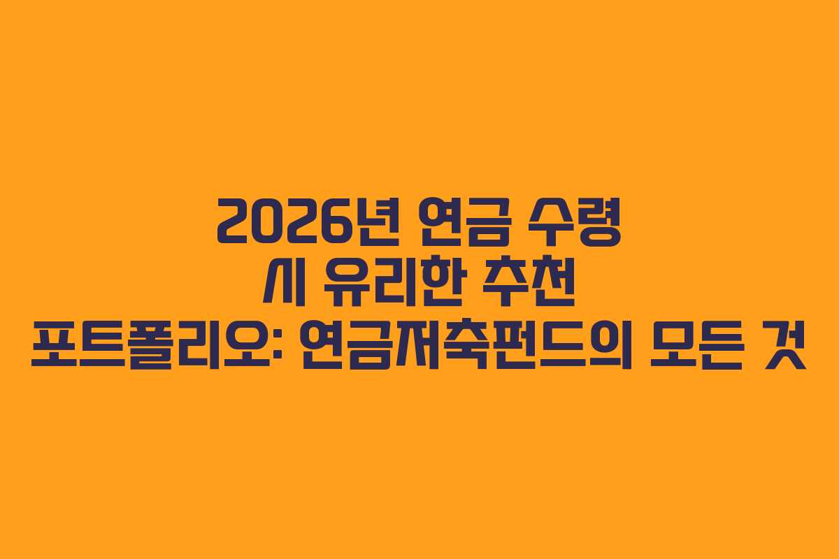 2026년 연금 수령 시 유리한 추천 포트폴리오: 연금저축펀드의 모든 것 2026년 연금 수령 시 유리한 추천 포트폴리오: 연금저축펀드의 모든 것