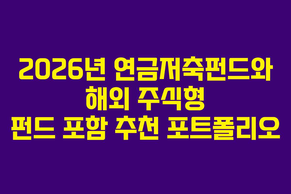 2026년 연금저축펀드와 해외 주식형 펀드 포함 추천 포트폴리오 2026년 연금저축펀드와 해외 주식형 펀드 포함 추천 포트폴리오