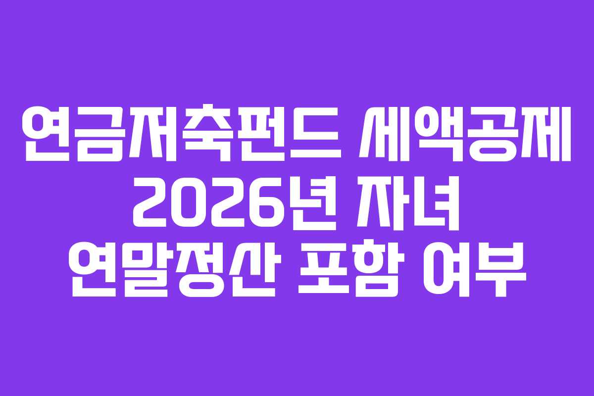 연금저축펀드 세액공제 2026년 자녀 연말정산 포함 여부