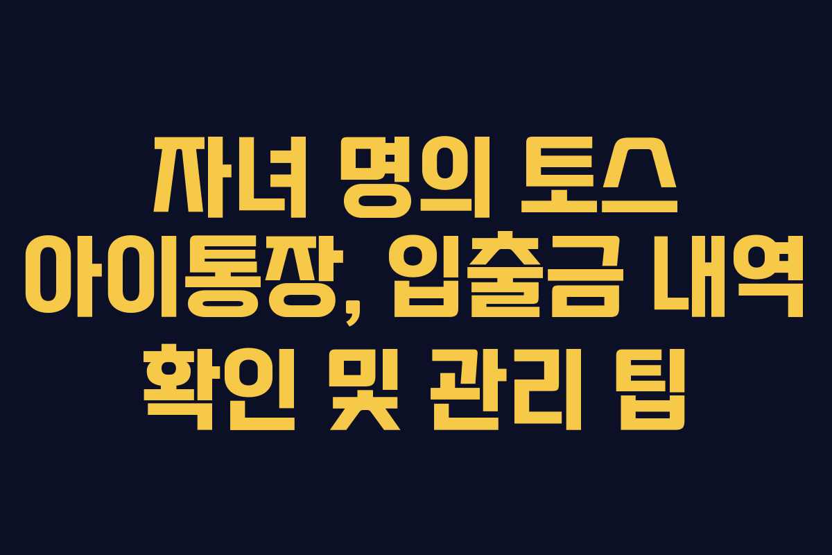 자녀 명의 토스 아이통장, 입출금 내역 확인 및 관리 팁 자녀 명의 토스 아이통장, 입출금 내역 확인 및 관리 팁