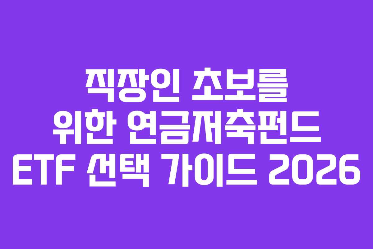 직장인 초보를 위한 연금저축펀드 ETF 선택 가이드 2026 직장인 초보를 위한 연금저축펀드 ETF 선택 가이드 2026