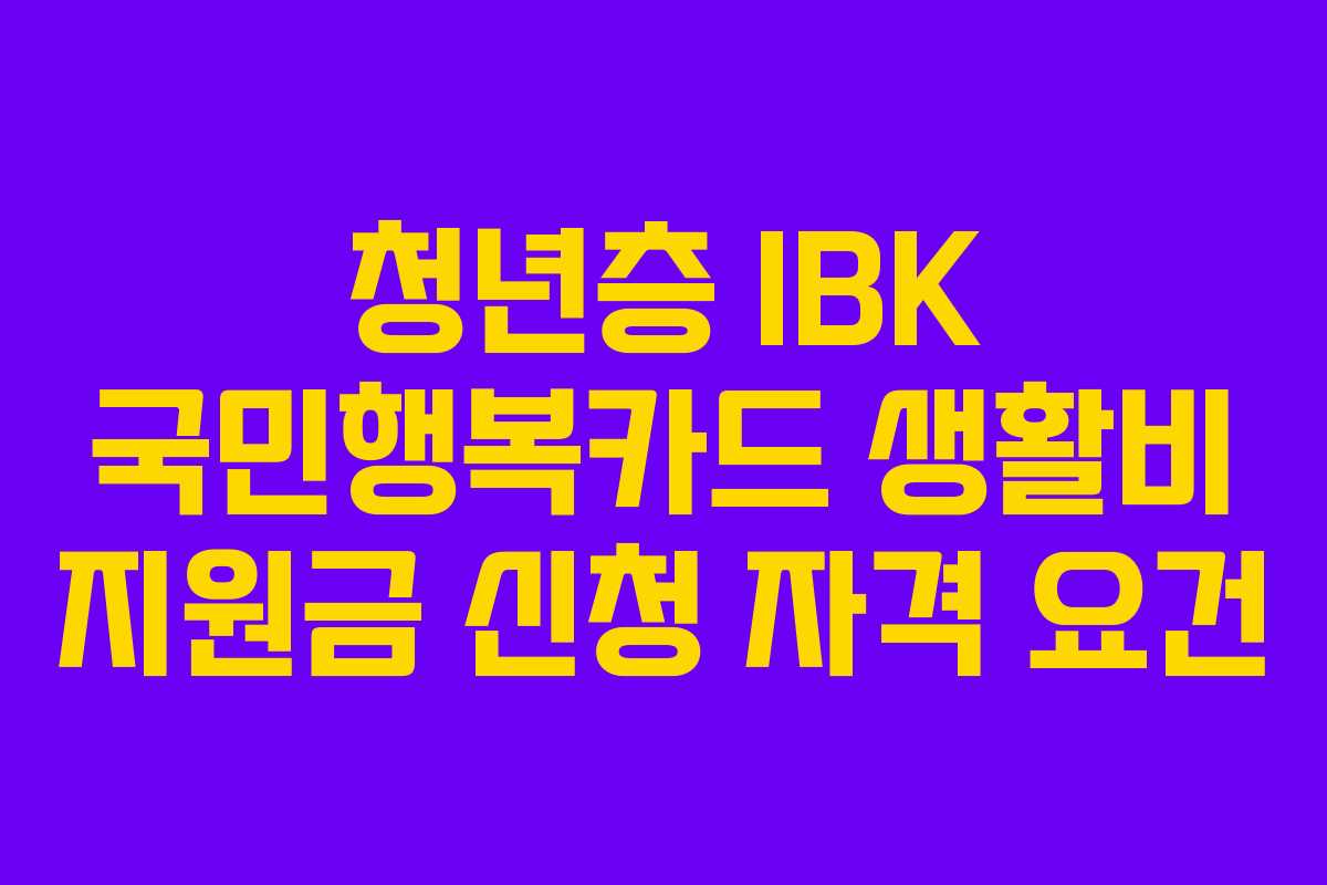 청년층 IBK 국민행복카드 생활비 지원금 신청 자격 요건