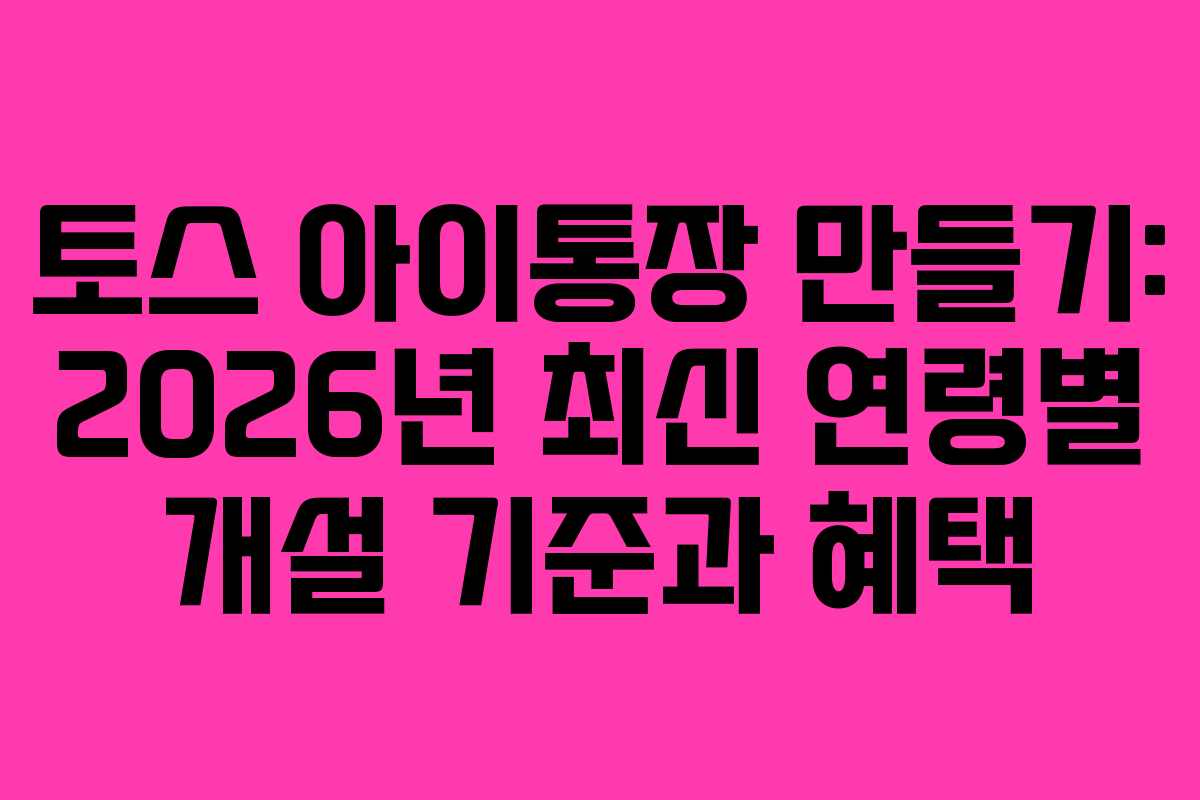 토스 아이통장 만들기: 2026년 최신 연령별 개설 기준과 혜택
