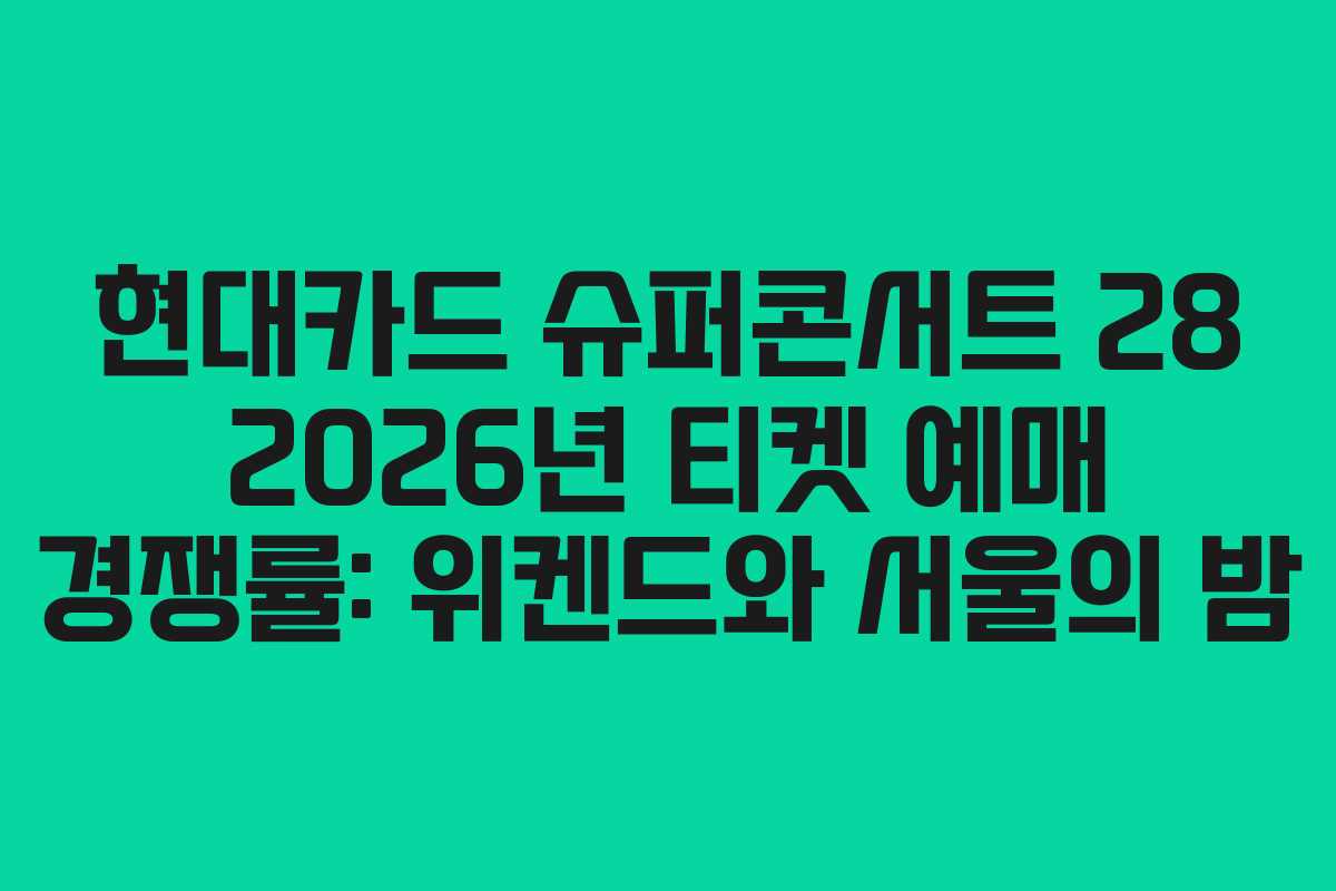 현대카드 슈퍼콘서트 28 2026년 티켓 예매 경쟁률: 위켄드와 서울의 밤 현대카드 슈퍼콘서트 28 2026년 티켓 예매 경쟁률: 위켄드와 서울의 밤