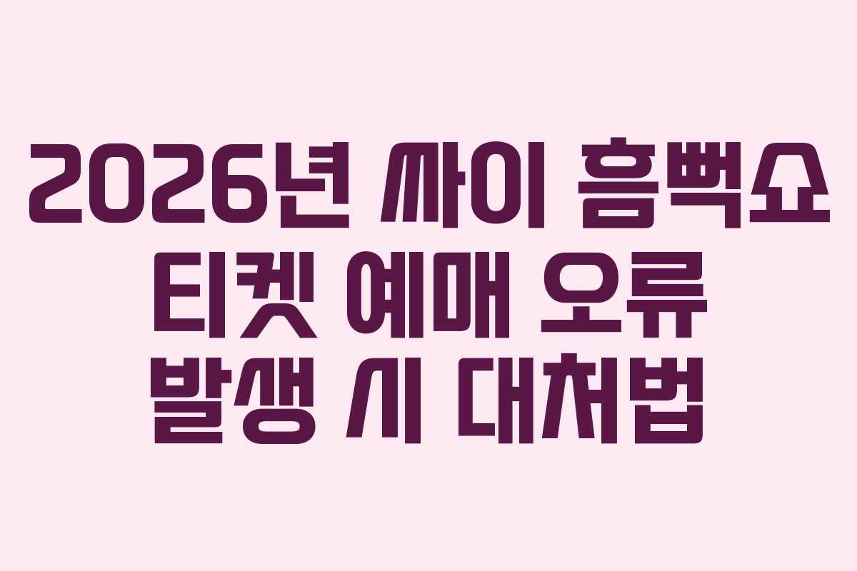 2026년 싸이 흠뻑쇼 티켓 예매 오류 발생 시 대처법