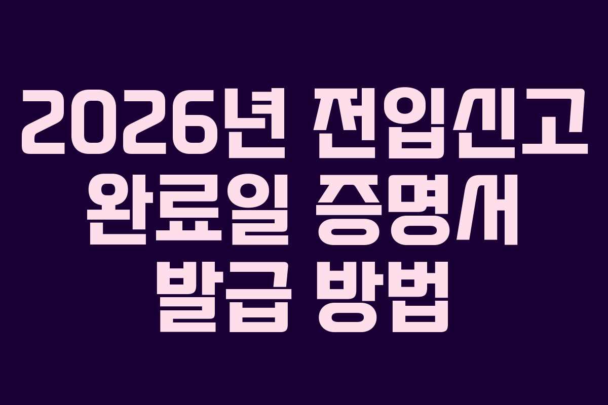 2026년 전입신고 완료일 증명서 발급 방법 2026년 전입신고 완료일 증명서 발급 방법