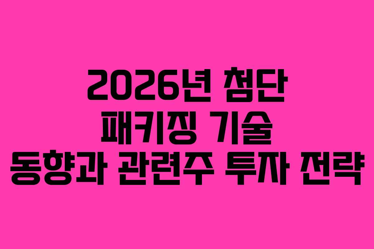 2026년 첨단 패키징 기술 동향과 관련주 투자 전략 2026년 첨단 패키징 기술 동향과 관련주 투자 전략