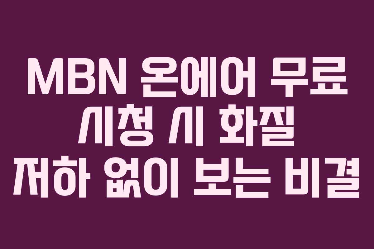 MBN 온에어 무료 시청 시 화질 저하 없이 보는 비결 MBN 온에어 무료 시청 시 화질 저하 없이 보는 비결