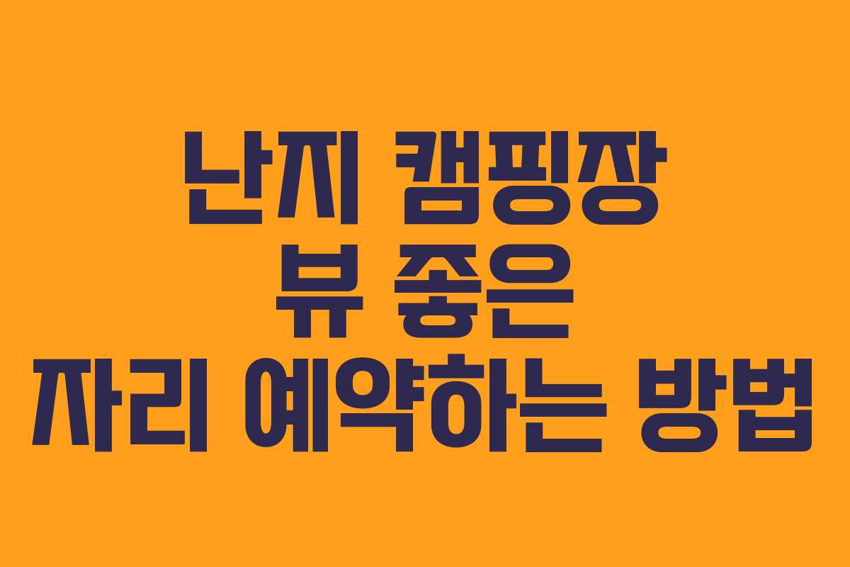 난지 캠핑장 뷰 좋은 자리 예약하는 방법 난지 캠핑장 뷰 좋은 자리 예약하는 방법