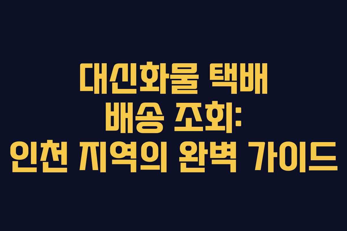 대신화물 택배 배송 조회: 인천 지역의 완벽 가이드 대신화물 택배 배송 조회: 인천 지역의 완벽 가이드