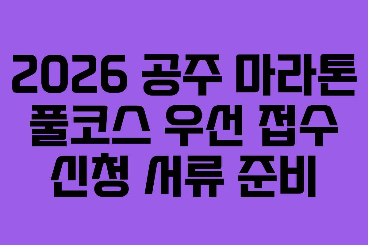2026 공주 마라톤 풀코스 우선 접수 신청 서류 준비 2026 공주 마라톤 풀코스 우선 접수 신청 서류 준비