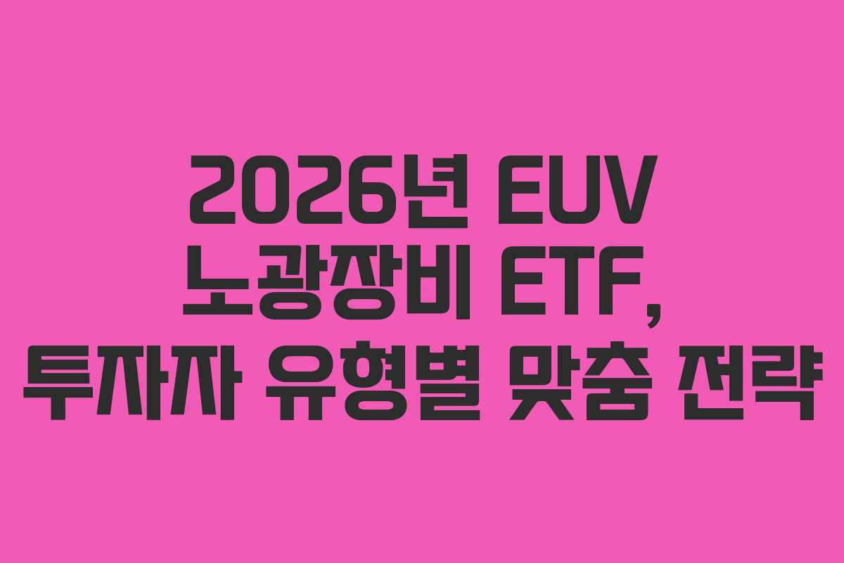 2026년 EUV 노광장비 ETF, 투자자 유형별 맞춤 전략