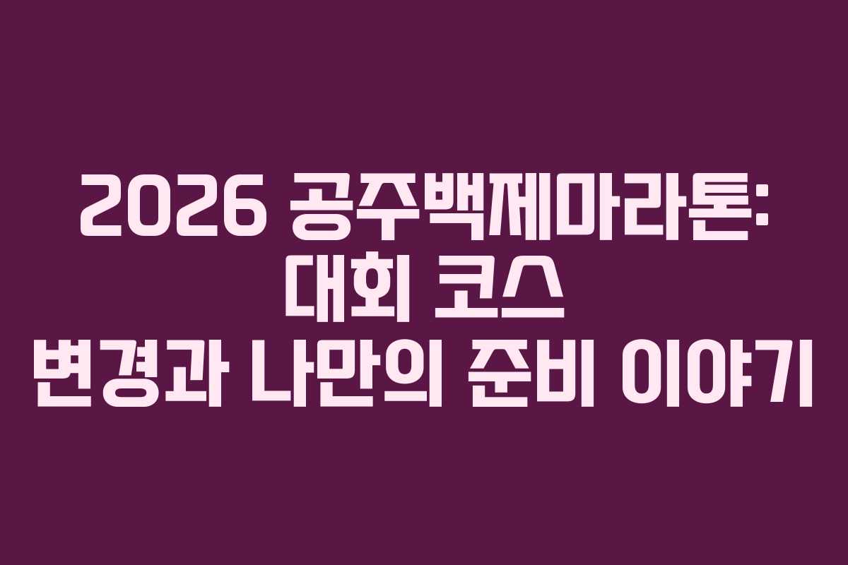 2026 공주백제마라톤: 대회 코스 변경과 나만의 준비 이야기 2026 공주백제마라톤: 대회 코스 변경과 나만의 준비 이야기