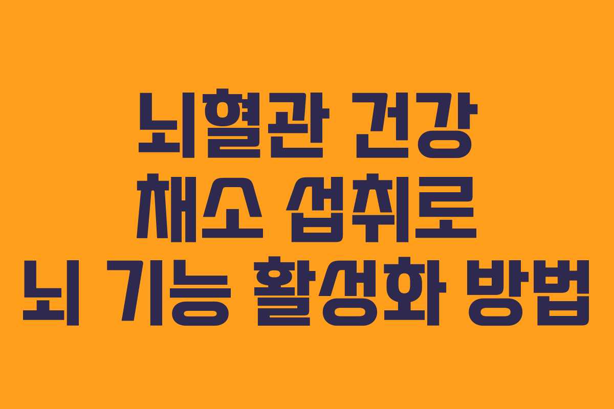 뇌혈관 건강 채소 섭취로 뇌 기능 활성화 방법 뇌혈관 건강 채소 섭취로 뇌 기능 활성화 방법