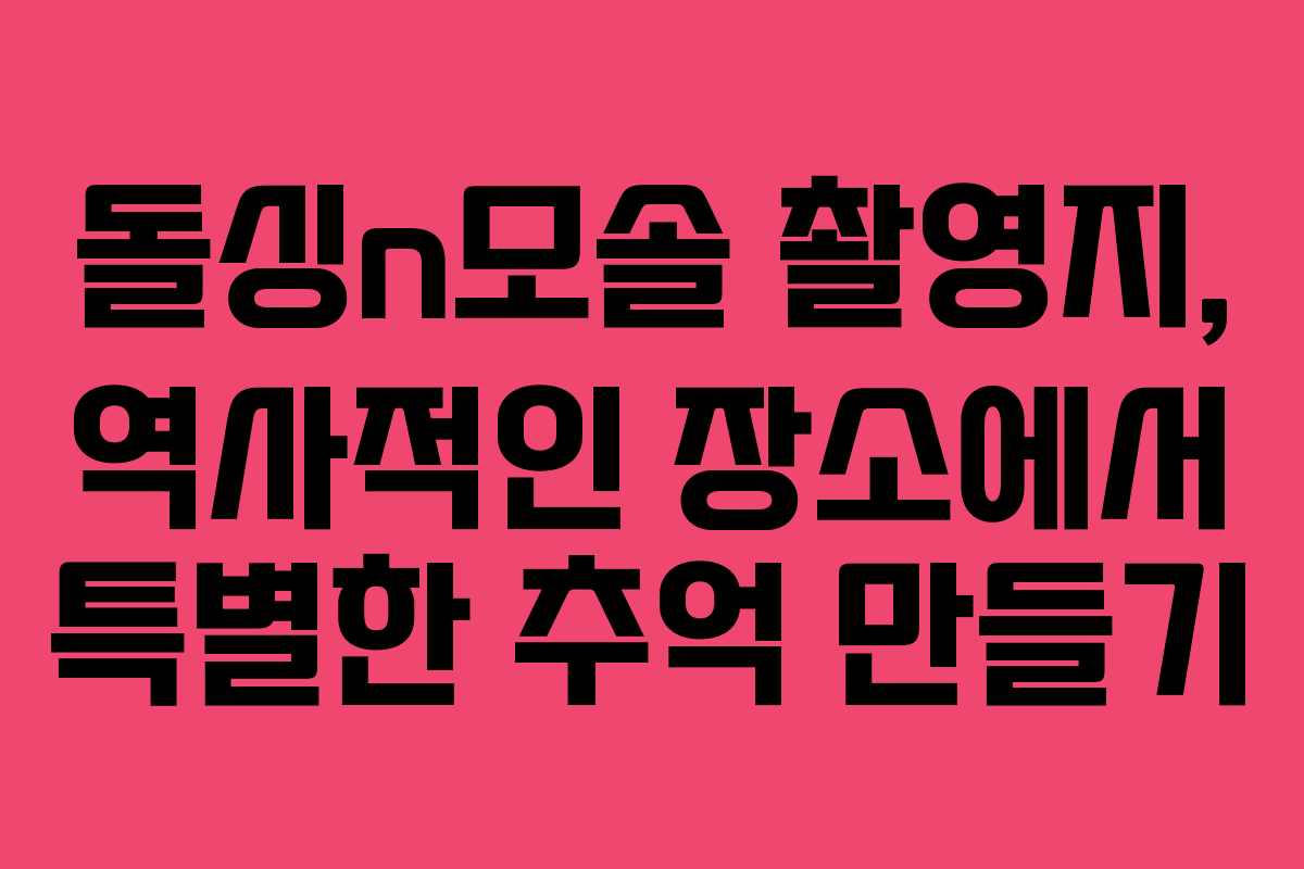 돌싱n모솔 촬영지, 역사적인 장소에서 특별한 추억 만들기 돌싱n모솔 촬영지, 역사적인 장소에서 특별한 추억 만들기