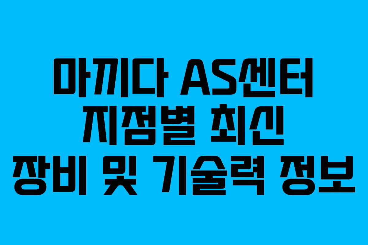 마끼다 AS센터 지점별 최신 장비 및 기술력 정보 마끼다 AS센터 지점별 최신 장비 및 기술력 정보