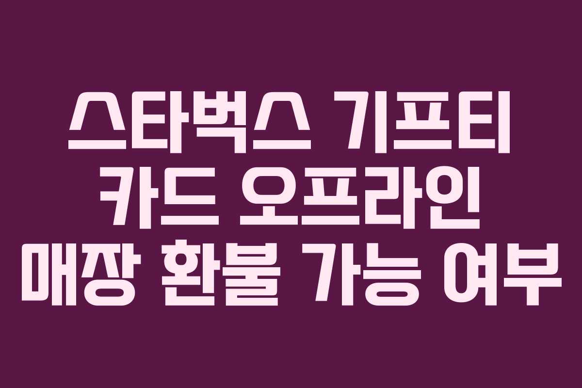 스타벅스 기프티 카드 오프라인 매장 환불 가능 여부 스타벅스 기프티 카드 오프라인 매장 환불 가능 여부
