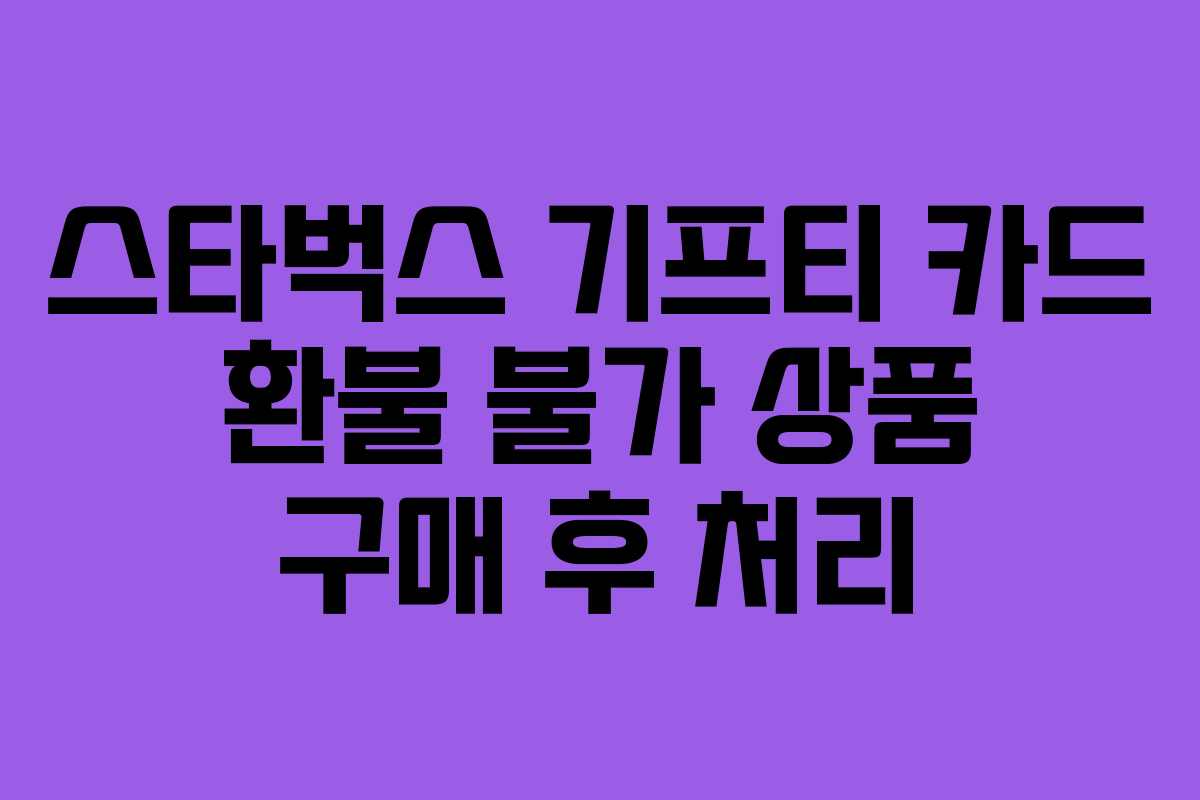 스타벅스 기프티 카드 환불 불가 상품 구매 후 처리 스타벅스 기프티 카드 환불 불가 상품 구매 후 처리
