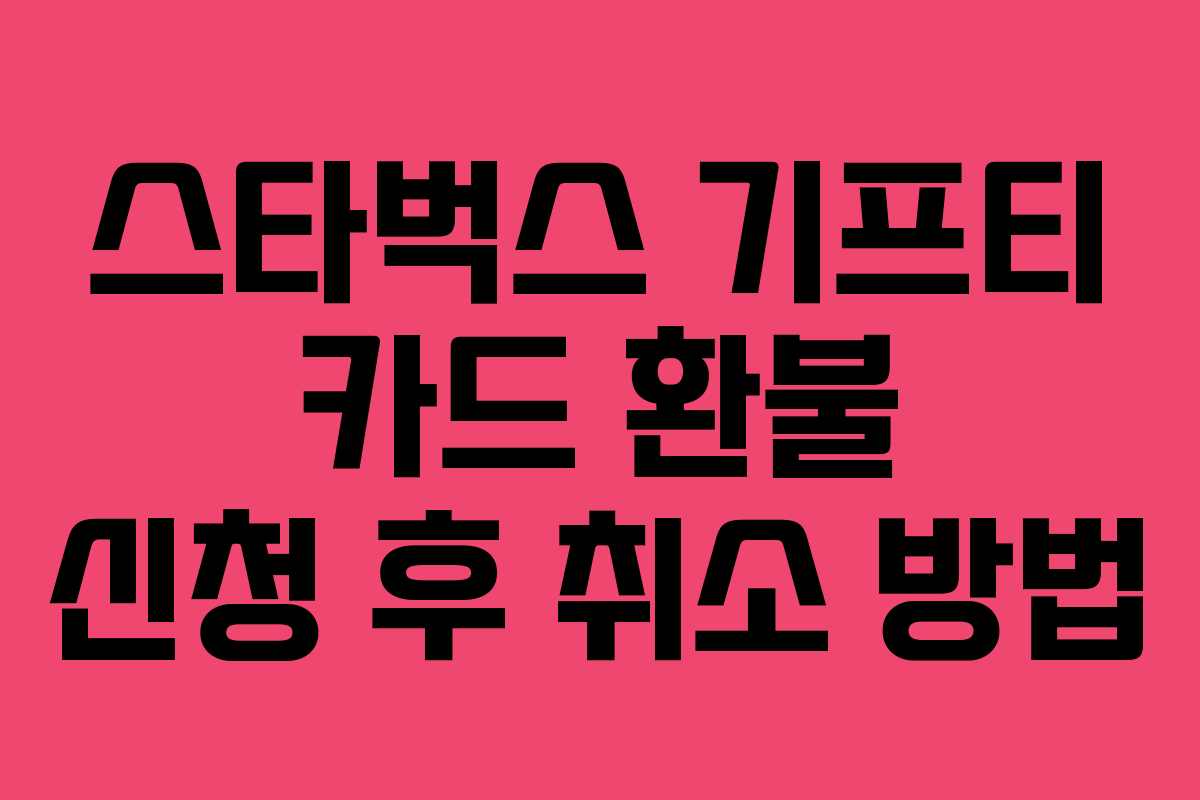 스타벅스 기프티 카드 환불 신청 후 취소 방법 스타벅스 기프티 카드 환불 신청 후 취소 방법