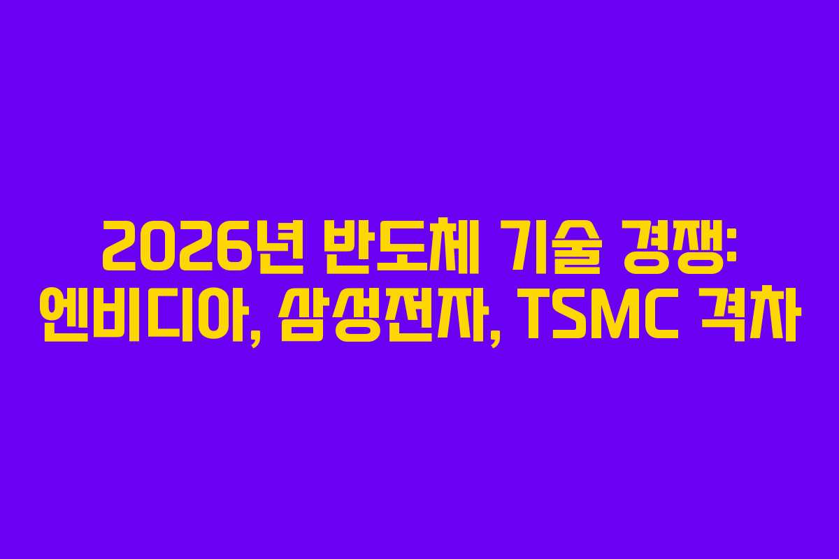 2026년 반도체 기술 경쟁: 엔비디아, 삼성전자, TSMC 격차 2026년 반도체 기술 경쟁: 엔비디아, 삼성전자, TSMC 격차