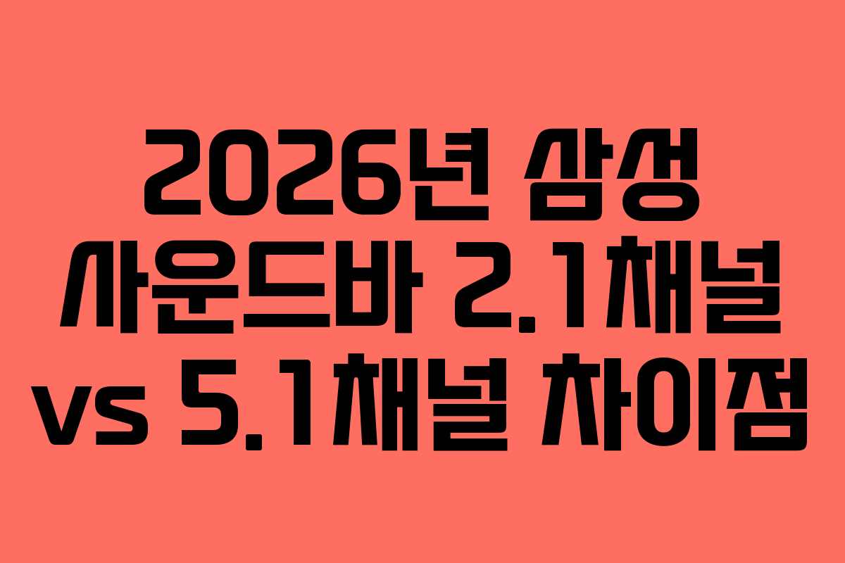 2026년 삼성 사운드바 2.1채널 vs 5.1채널 차이점 2026년 삼성 사운드바 2.1채널 vs 5.1채널 차이점