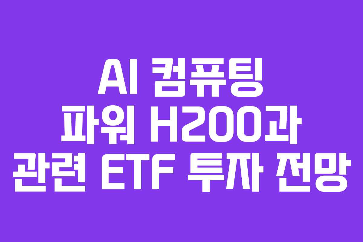 AI 컴퓨팅 파워 H200과 관련 ETF 투자 전망