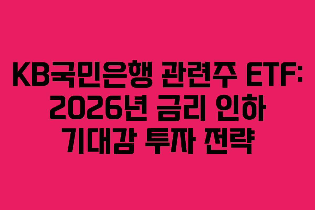 KB국민은행 관련주 ETF: 2026년 금리 인하 기대감 투자 전략
