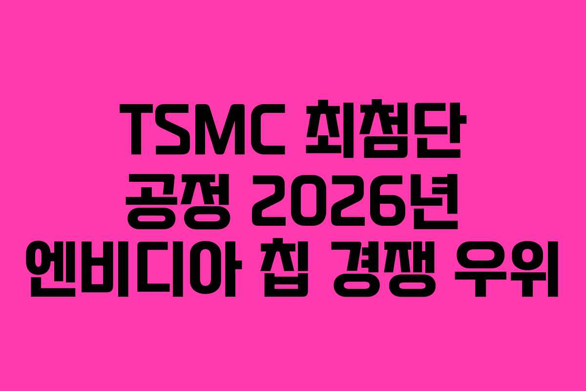 TSMC 최첨단 공정 2026년 엔비디아 칩 경쟁 우위 TSMC 최첨단 공정 2026년 엔비디아 칩 경쟁 우위