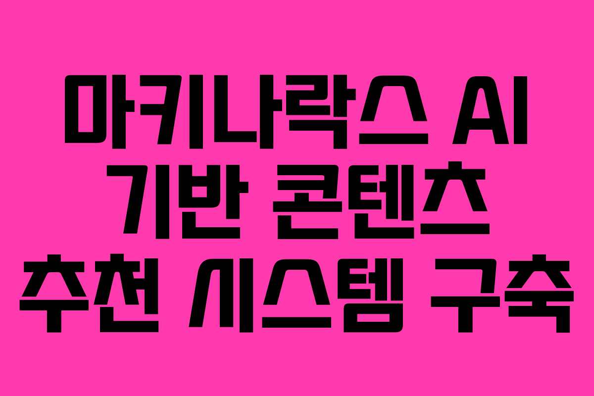 마키나락스 AI 기반 콘텐츠 추천 시스템 구축 마키나락스 AI 기반 콘텐츠 추천 시스템 구축