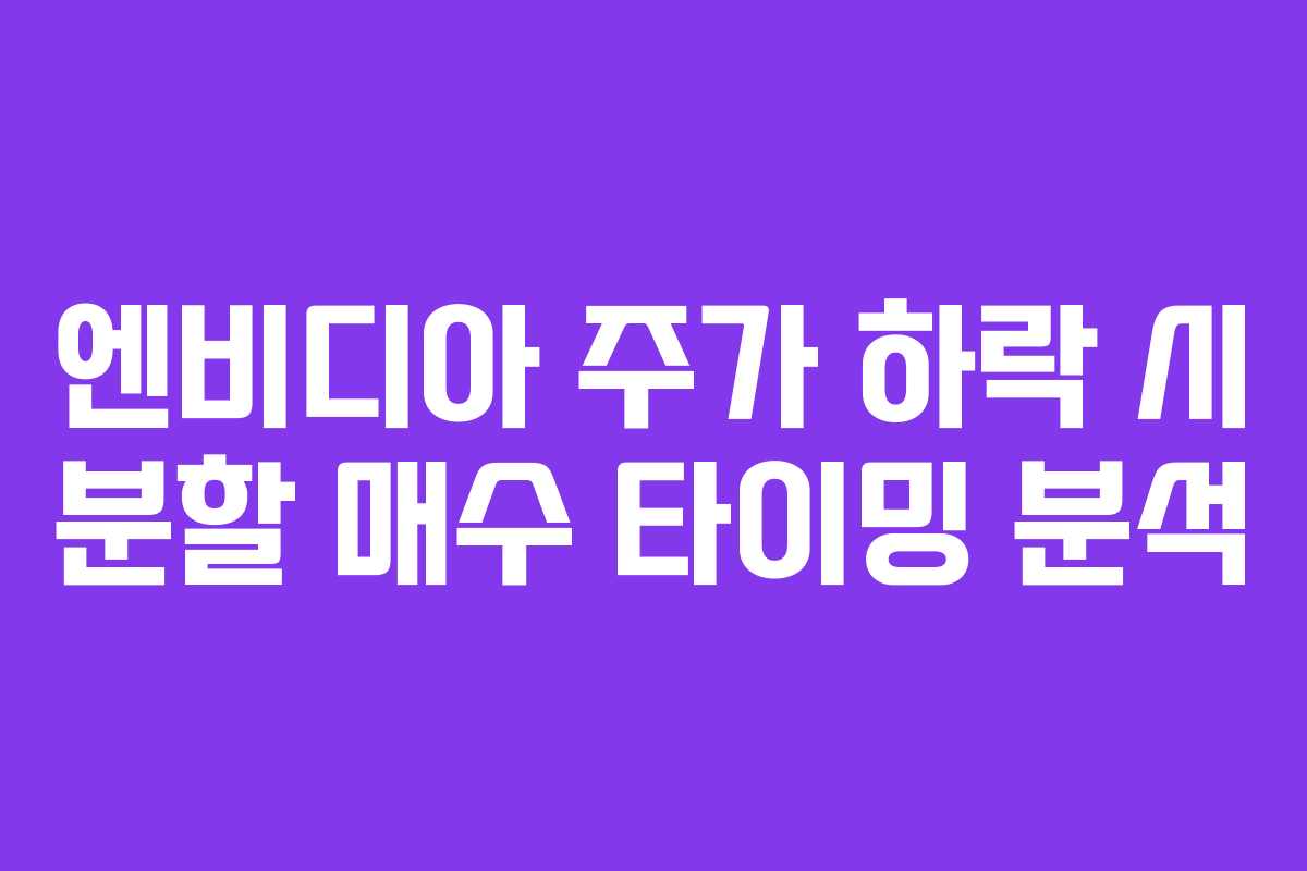 엔비디아 주가 하락 시 분할 매수 타이밍 분석 엔비디아 주가 하락 시 분할 매수 타이밍 분석