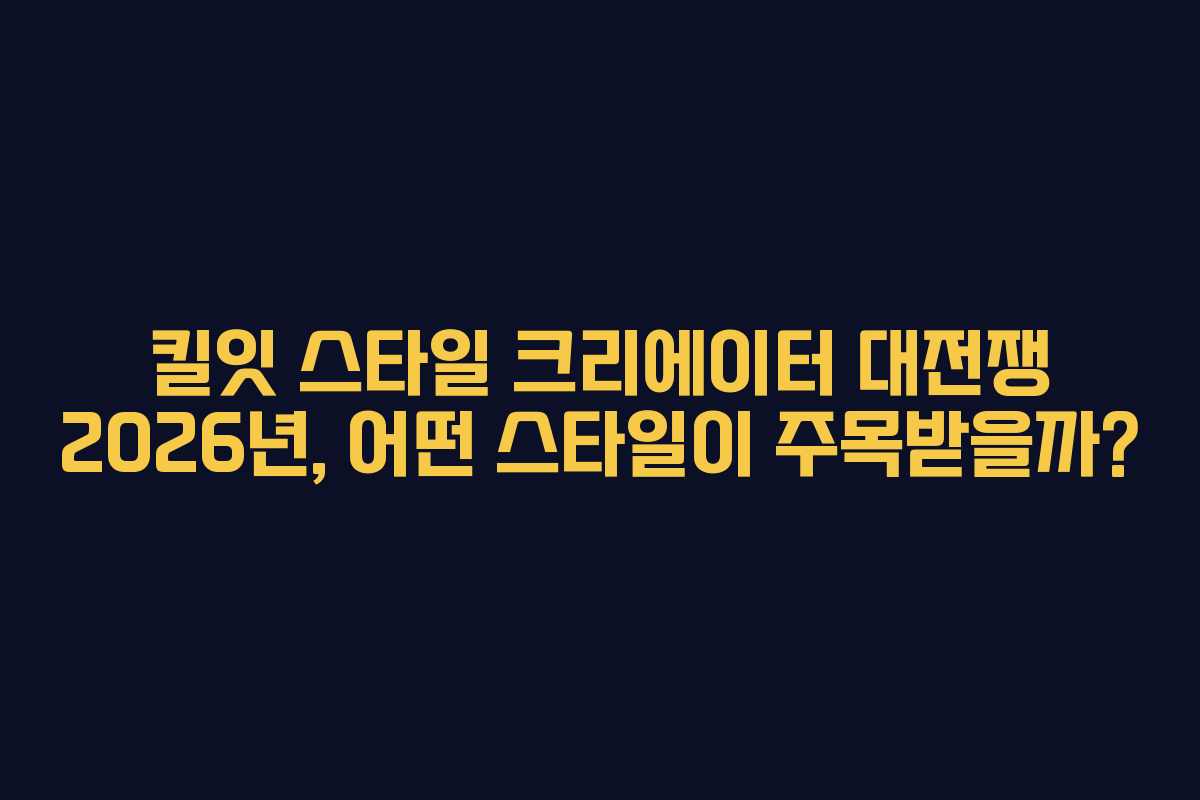 킬잇 스타일 크리에이터 대전쟁 2026년, 어떤 스타일이 주목받을까?
