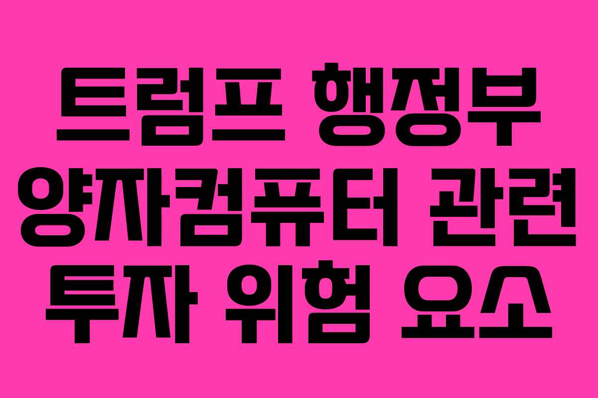 트럼프 행정부 양자컴퓨터 관련 투자 위험 요소 트럼프 행정부 양자컴퓨터 관련 투자 위험 요소
