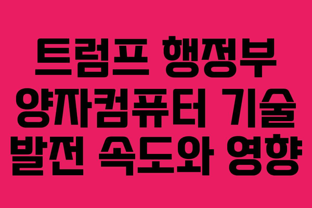 트럼프 행정부 양자컴퓨터 기술 발전 속도와 영향 트럼프 행정부 양자컴퓨터 기술 발전 속도와 영향