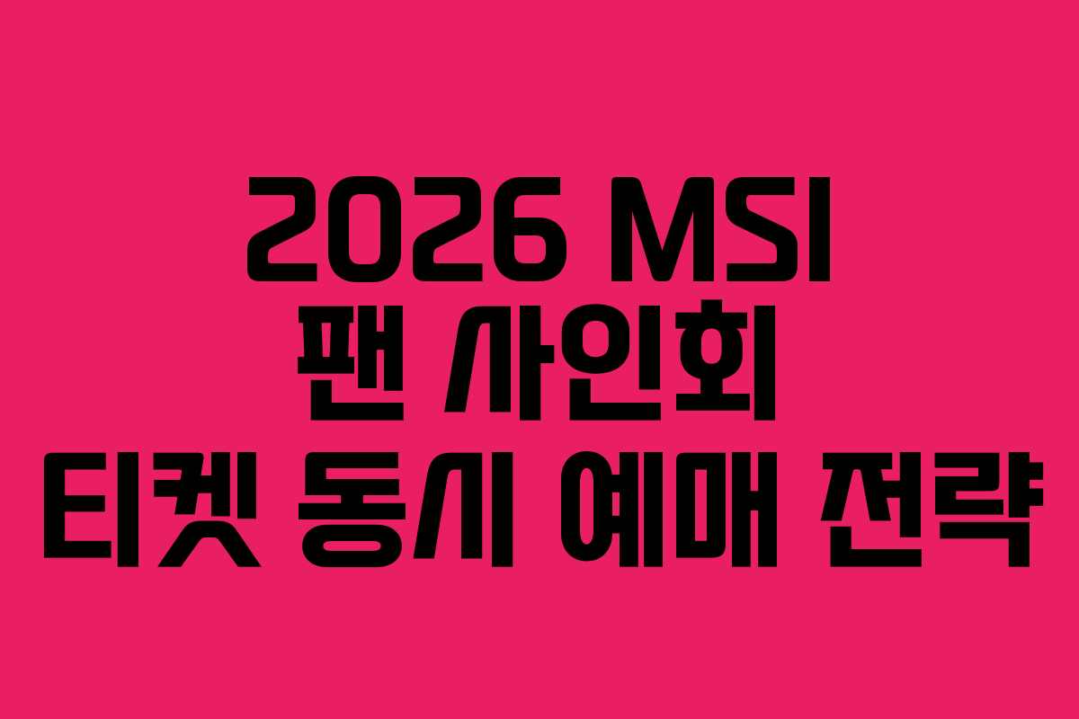 2026 MSI 팬 사인회 티켓 동시 예매 전략 2026 MSI 팬 사인회 티켓 동시 예매 전략
