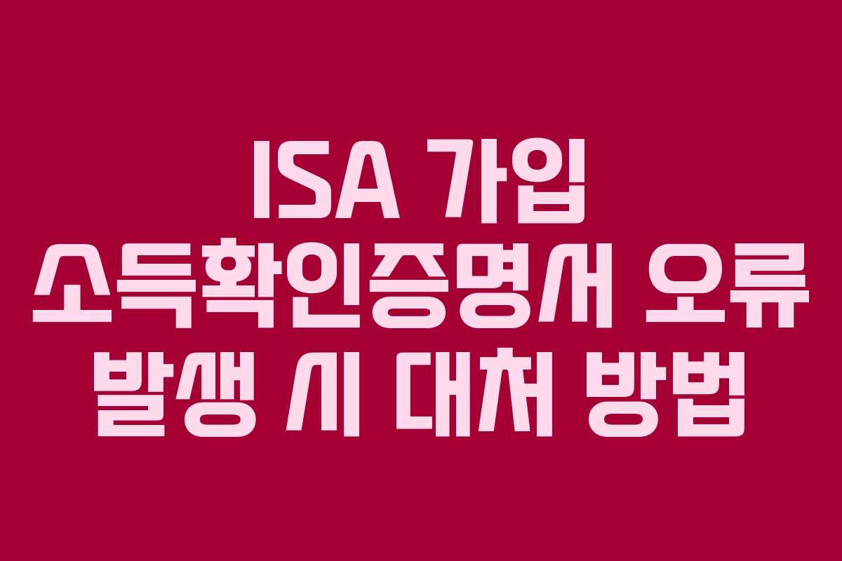 ISA 가입 소득확인증명서 오류 발생 시 대처 방법 ISA 가입 소득확인증명서 오류 발생 시 대처 방법