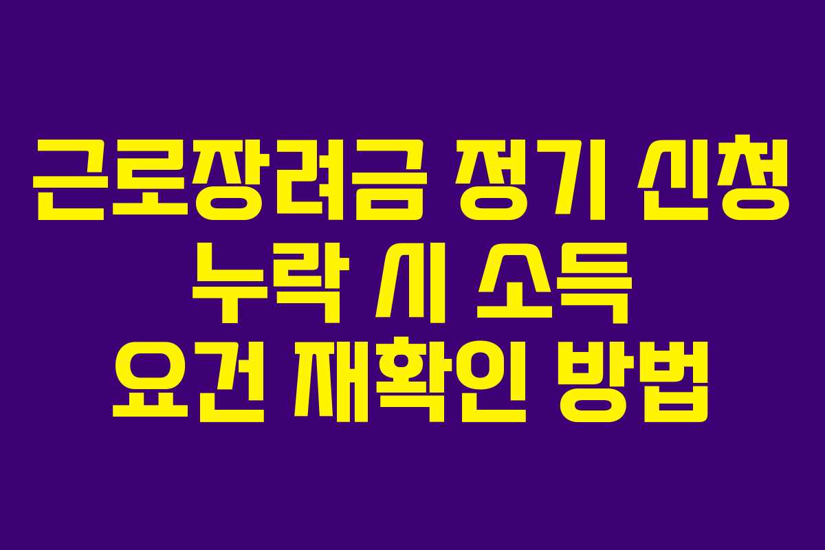 근로장려금 정기 신청 누락 시 소득 요건 재확인 방법