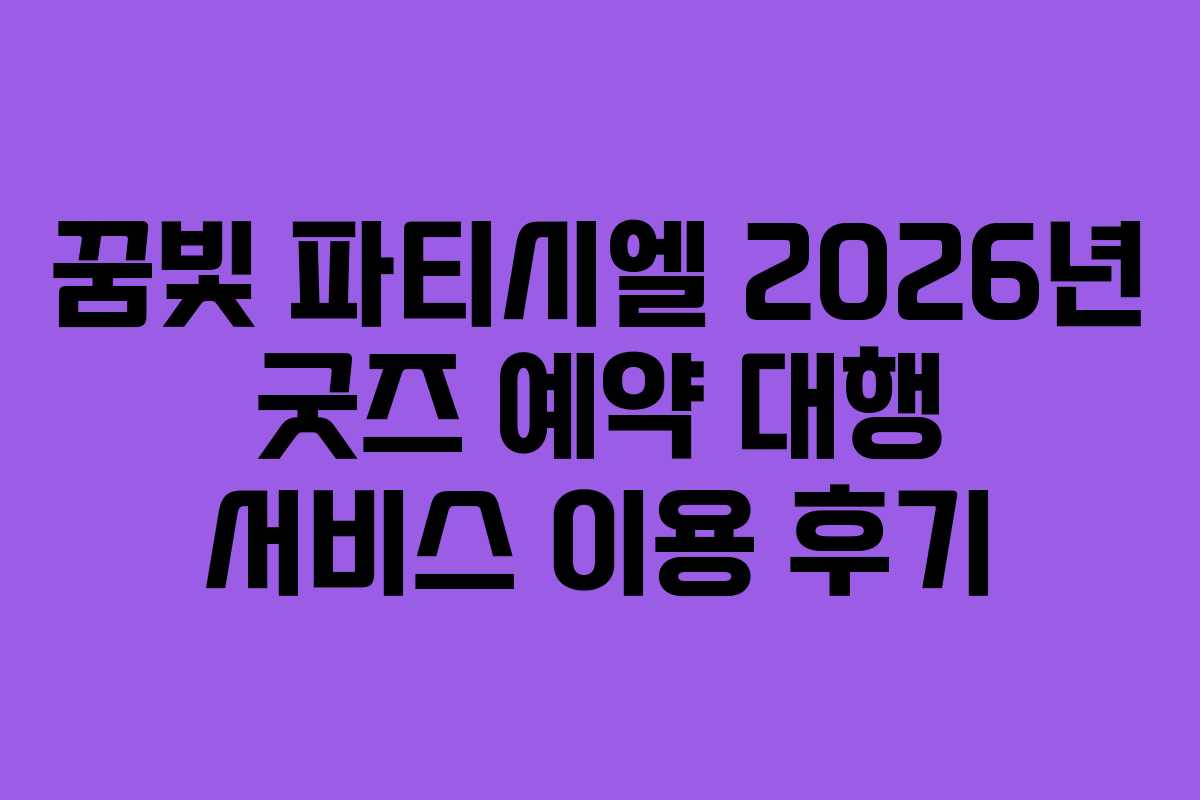 꿈빛 파티시엘 2026년 굿즈 예약 대행 서비스 이용 후기