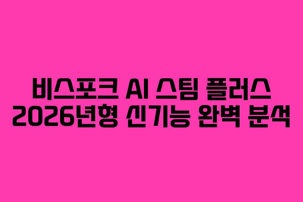 비스포크 AI 스팀 플러스 2026년형 신기능 완벽 분석 비스포크 AI 스팀 플러스 2026년형 신기능 완벽 분석