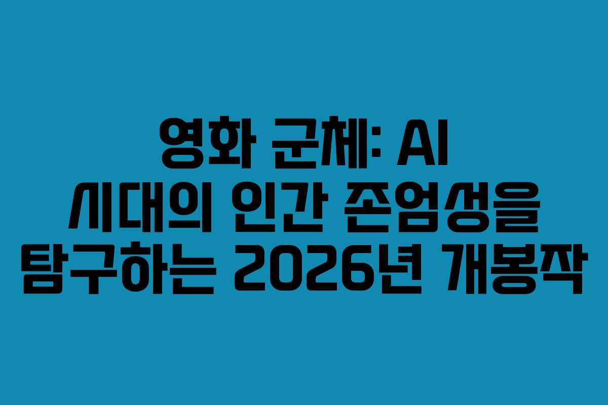 영화 군체: AI 시대의 인간 존엄성을 탐구하는 2026년 개봉작 영화 군체: AI 시대의 인간 존엄성을 탐구하는 2026년 개봉작
