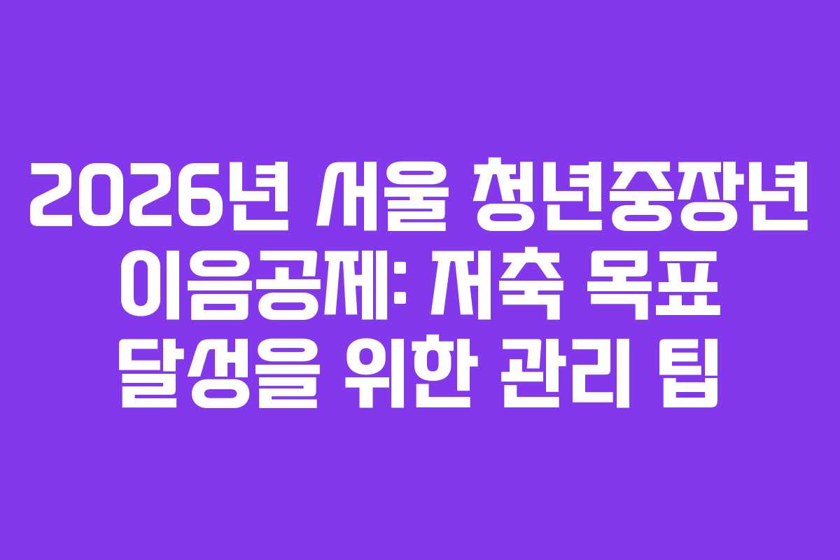 2026년 서울 청년중장년 이음공제: 저축 목표 달성을 위한 관리 팁 2026년 서울 청년중장년 이음공제: 저축 목표 달성을 위한 관리 팁